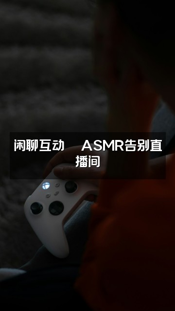 抖音告辞ASMR(随缘更新)视频封面:闲聊互动💬ASMR告别直播间